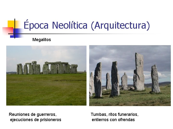 Época Neolítica (Arquitectura) Megalitos Reuniones de guerreros, ejecuciones de prisioneros Tumbas, ritos funerarios, entierros