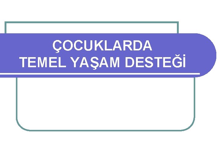 ÇOCUKLARDA TEMEL YAŞAM DESTEĞİ 