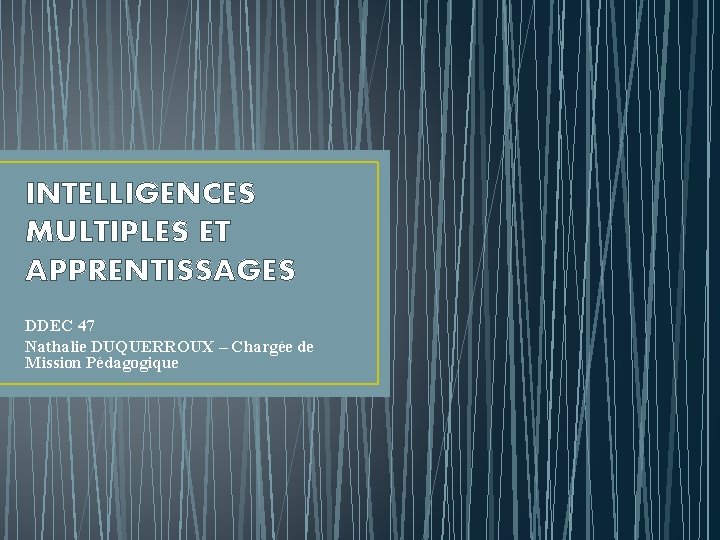 INTELLIGENCES MULTIPLES ET APPRENTISSAGES DDEC 47 Nathalie DUQUERROUX – Chargée de Mission Pédagogique 