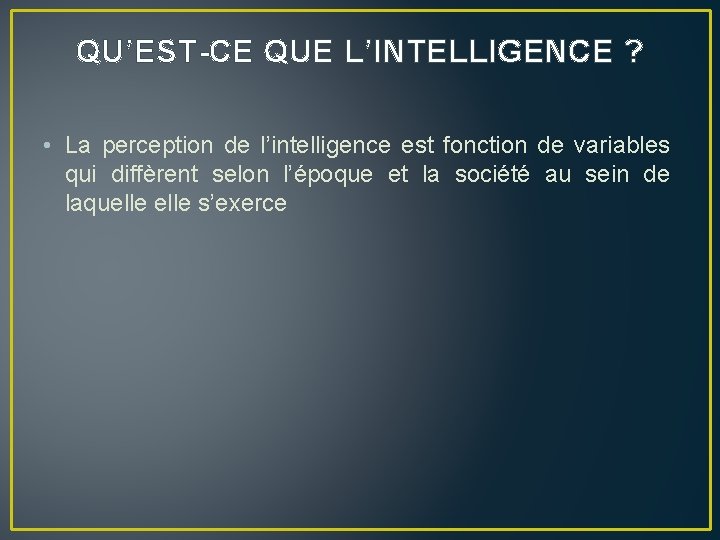 QU’EST-CE QUE L’INTELLIGENCE ? • La perception de l’intelligence est fonction de variables qui