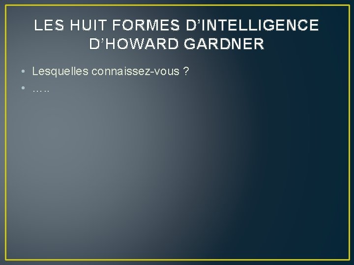 LES HUIT FORMES D’INTELLIGENCE D’HOWARD GARDNER • Lesquelles connaissez-vous ? • …. . 