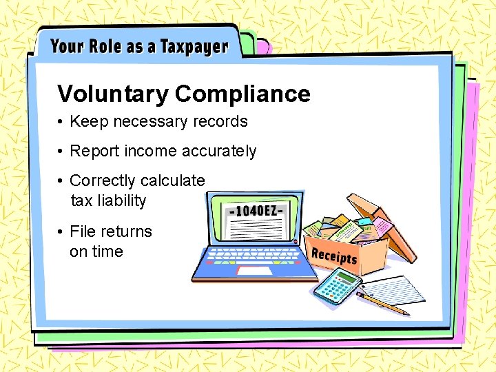 Voluntary Compliance • Keep necessary records • Report income accurately • Correctly calculate tax