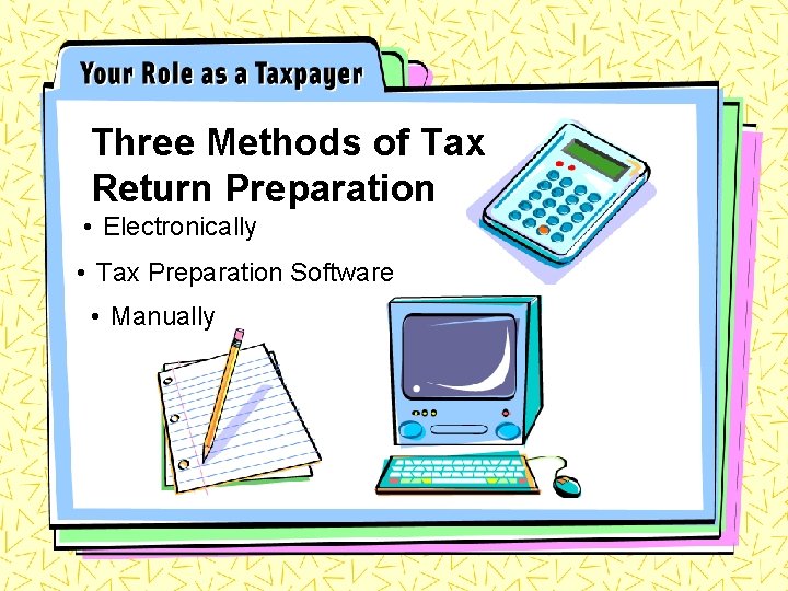 Three Methods of Tax Return Preparation • Electronically • Tax Preparation Software • Manually