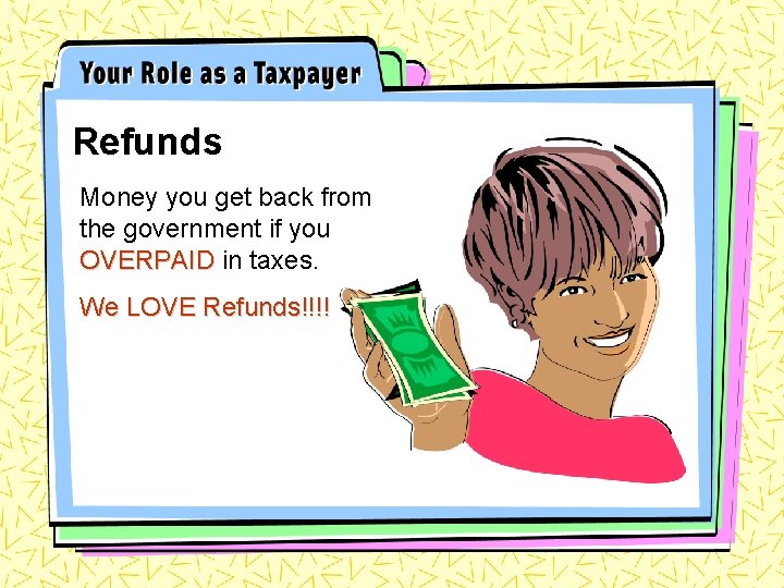 Refunds Money you get back from the government if you OVERPAID in taxes. We