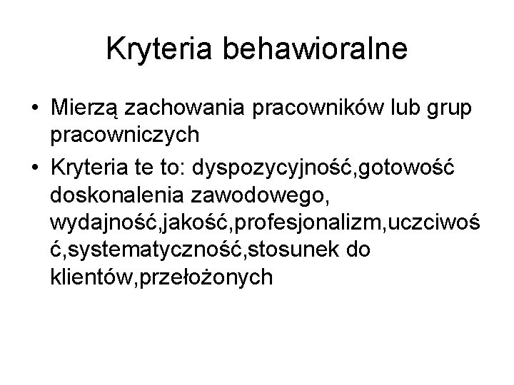 Kryteria behawioralne • Mierzą zachowania pracowników lub grup pracowniczych • Kryteria te to: dyspozycyjność,