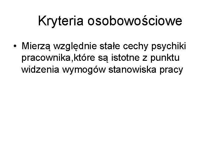 Kryteria osobowościowe • Mierzą względnie stałe cechy psychiki pracownika, które są istotne z punktu