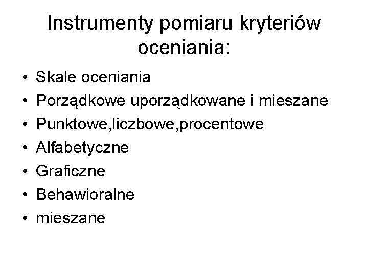 Instrumenty pomiaru kryteriów oceniania: • • Skale oceniania Porządkowe uporządkowane i mieszane Punktowe, liczbowe,