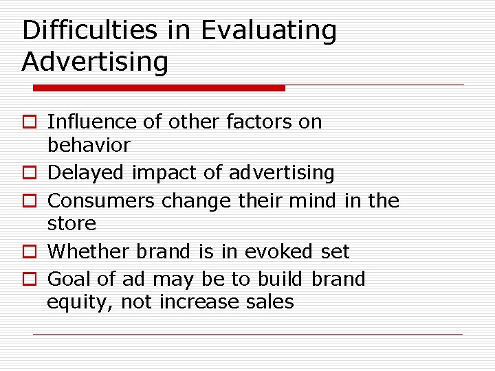 Difficulties in Evaluating Advertising o Influence of other factors on behavior o Delayed impact
