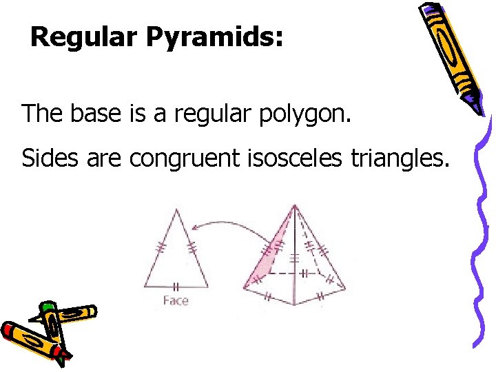 Regular Pyramids: The base is a regular polygon. Sides are congruent isosceles triangles. 