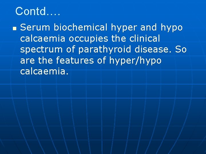 Contd…. n Serum biochemical hyper and hypo calcaemia occupies the clinical spectrum of parathyroid