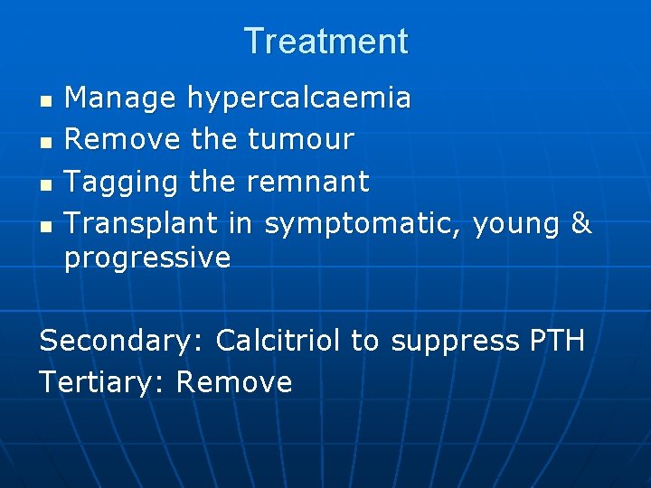 Treatment n n Manage hypercalcaemia Remove the tumour Tagging the remnant Transplant in symptomatic,