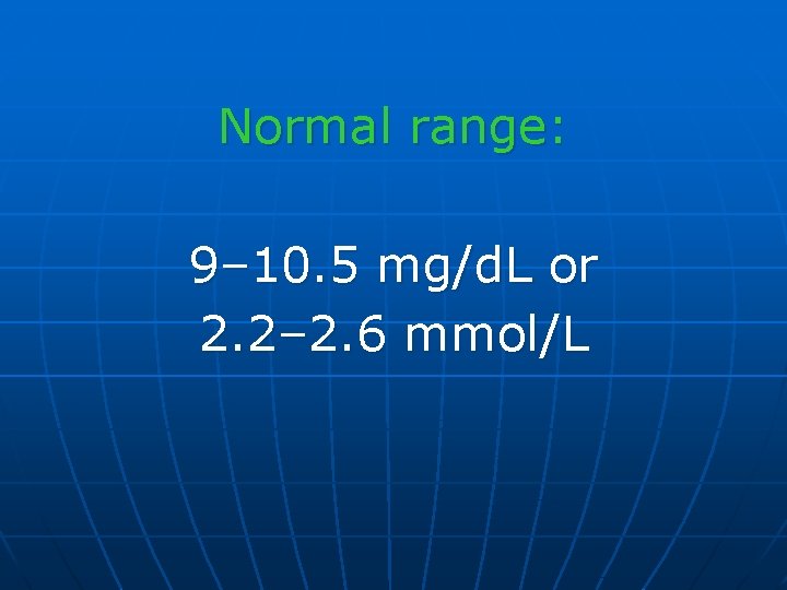 Normal range: 9– 10. 5 mg/d. L or 2. 2– 2. 6 mmol/L 