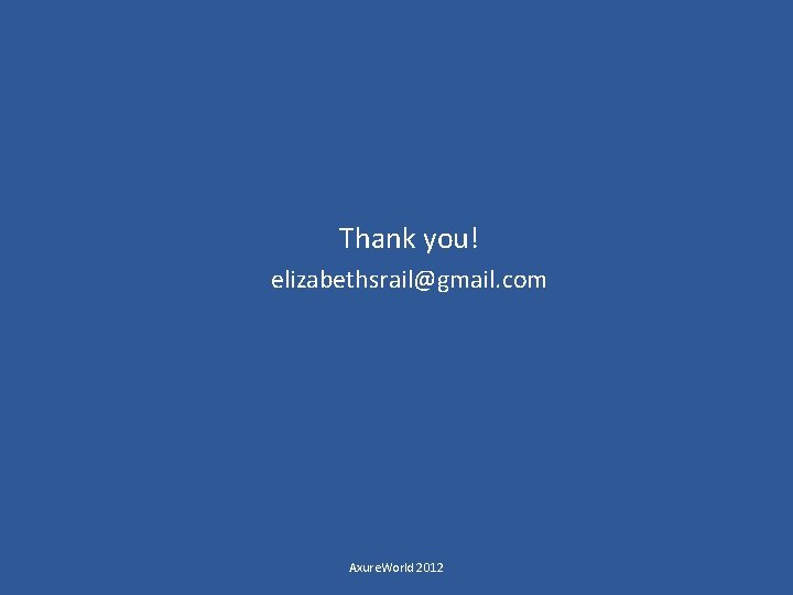 Thank you! elizabethsrail@gmail. com Axure. World 2012 