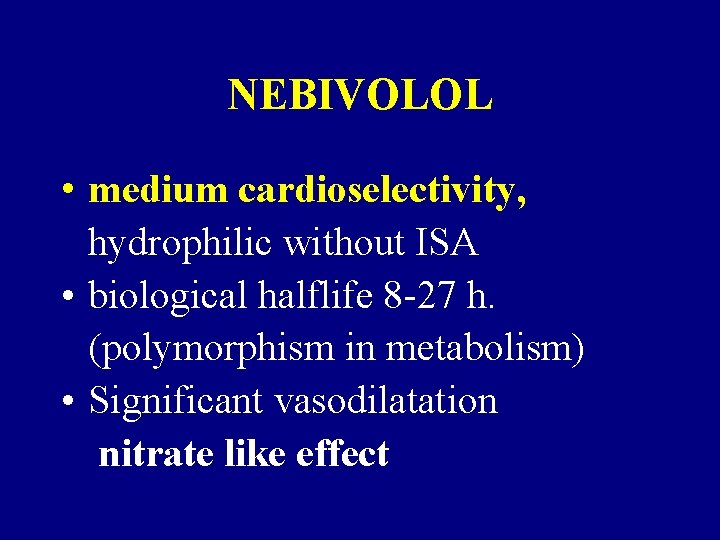 NEBIVOLOL • medium cardioselectivity, hydrophilic without ISA • biological halflife 8 -27 h. (polymorphism NEBIVOLOL • medium cardioselectivity, hydrophilic without ISA • biological halflife 8 -27 h. (polymorphism