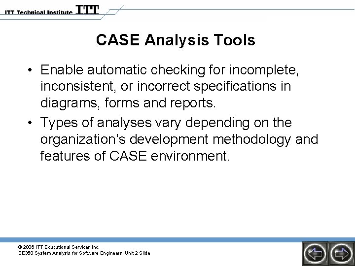 CASE Analysis Tools • Enable automatic checking for incomplete, inconsistent, or incorrect specifications in CASE Analysis Tools • Enable automatic checking for incomplete, inconsistent, or incorrect specifications in