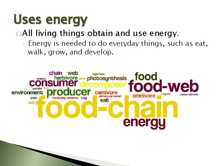 Uses energy � All living things obtain and use energy. ◦ Energy is needed