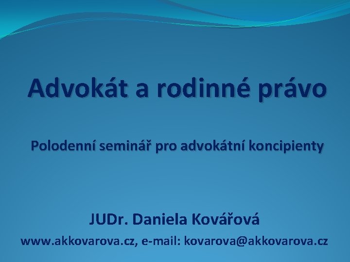 Advokát a rodinné právo Polodenní seminář pro advokátní koncipienty JUDr. Daniela Kovářová www. akkovarova.