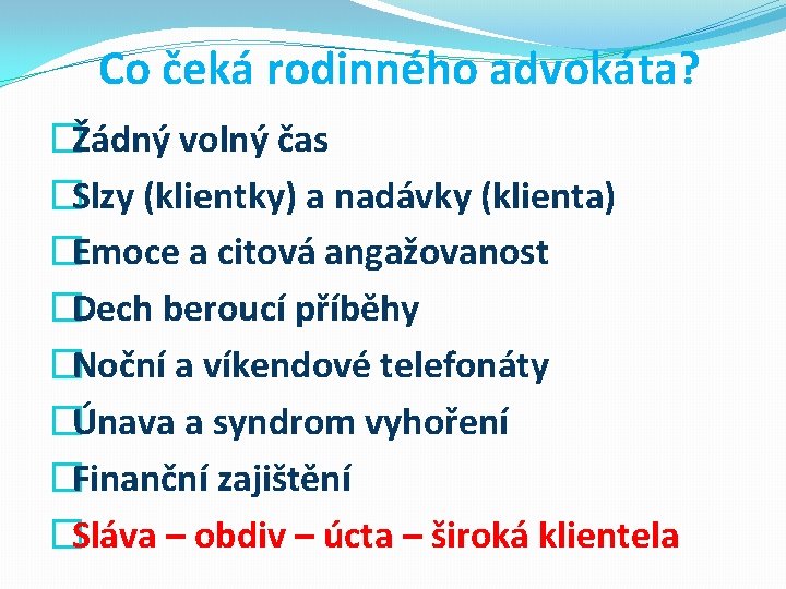 Co čeká rodinného advokáta? �Žádný volný čas �Slzy (klientky) a nadávky (klienta) �Emoce a