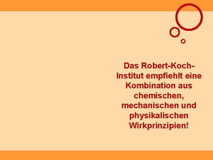 Das Robert-Koch. Institut empfiehlt eine Kombination aus chemischen, mechanischen und physikalischen Wirkprinzipien! 