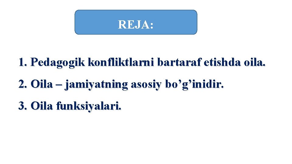 REJA: 1. Pedagogik konfliktlarni bartaraf etishda oila. 2. Oila – jamiyatning asosiy bo’g’inidir. 3. REJA: 1. Pedagogik konfliktlarni bartaraf etishda oila. 2. Oila – jamiyatning asosiy bo’g’inidir. 3.