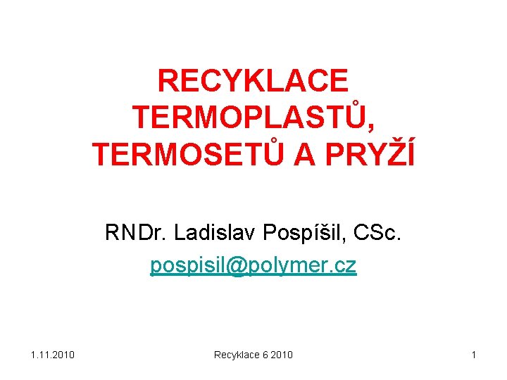 RECYKLACE TERMOPLASTŮ, TERMOSETŮ A PRYŽÍ RNDr. Ladislav Pospíšil, CSc. pospisil@polymer. cz 1. 11. 2010