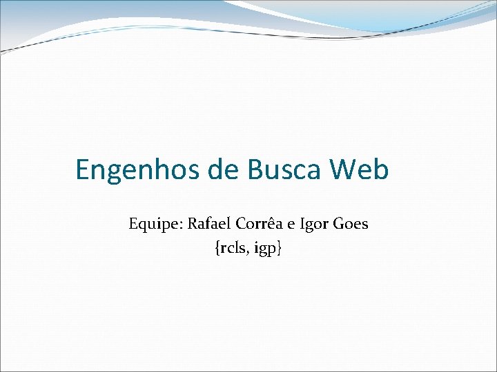 Engenhos de Busca Web Equipe: Rafael Corrêa e Igor Goes {rcls, igp} 