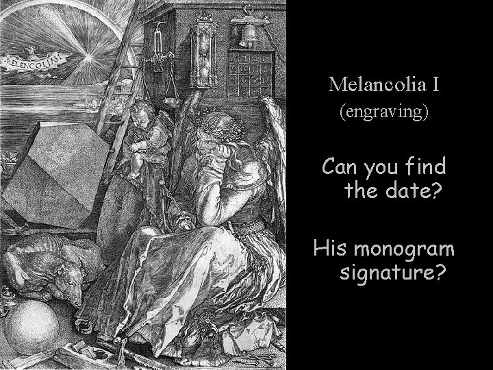 Melancolia I (engraving) Can you find the date? His monogram signature? 
