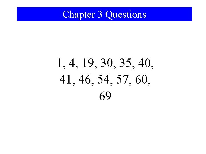 Chapter 3 Questions 1, 4, 19, 30, 35, 40, 41, 46, 54, 57, 60,