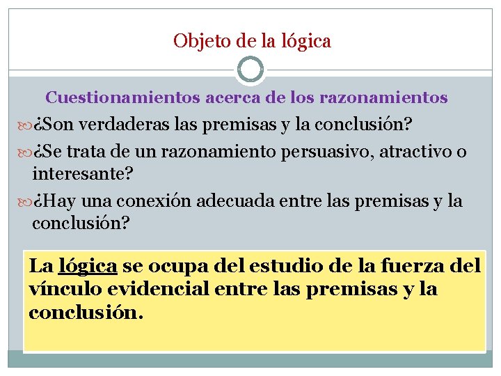 Objeto de la lógica Cuestionamientos acerca de los razonamientos ¿Son verdaderas las premisas y