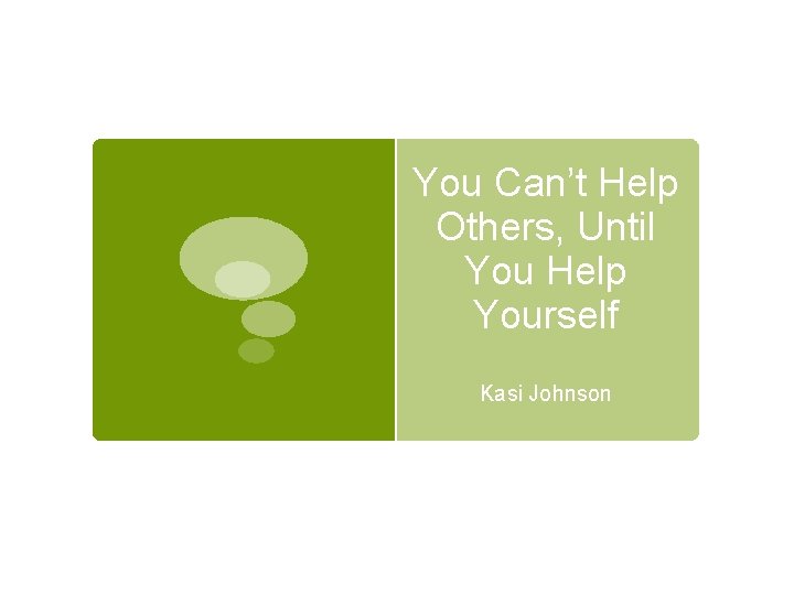 You Can’t Help Others, Until You Help Yourself Kasi Johnson 