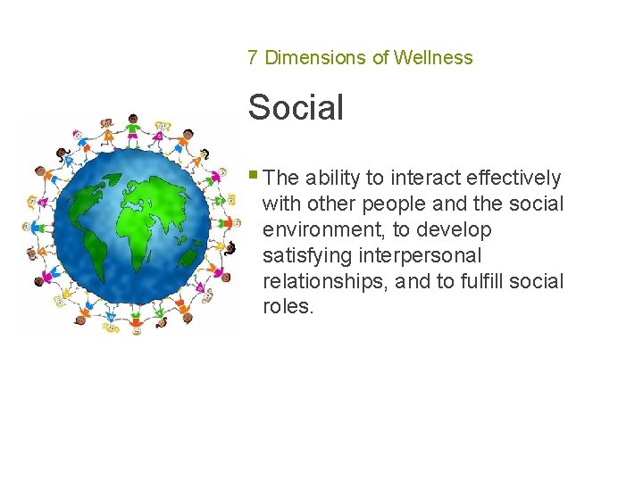 7 Dimensions of Wellness Social § The ability to interact effectively with other people