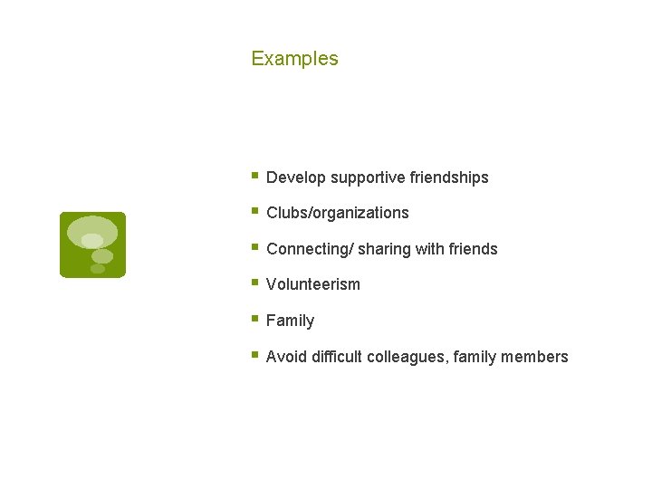 Examples § Develop supportive friendships § Clubs/organizations § Connecting/ sharing with friends § Volunteerism