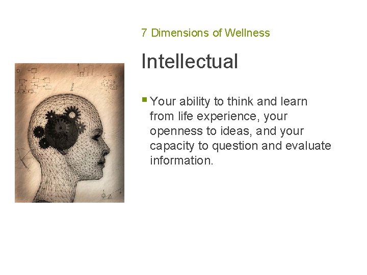 7 Dimensions of Wellness Intellectual § Your ability to think and learn from life