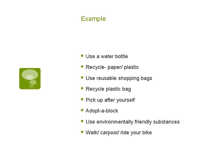 Example § Use a water bottle § Recycle- paper/ plastic § Use reusable shopping