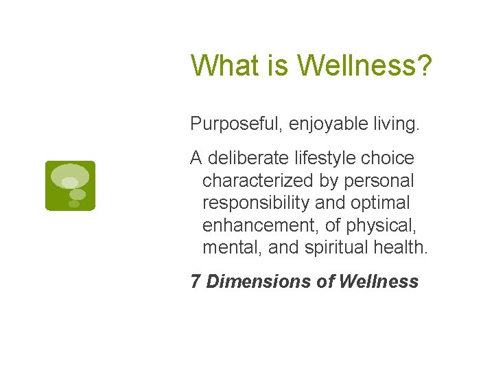 What is Wellness? Purposeful, enjoyable living. A deliberate lifestyle choice characterized by personal responsibility
