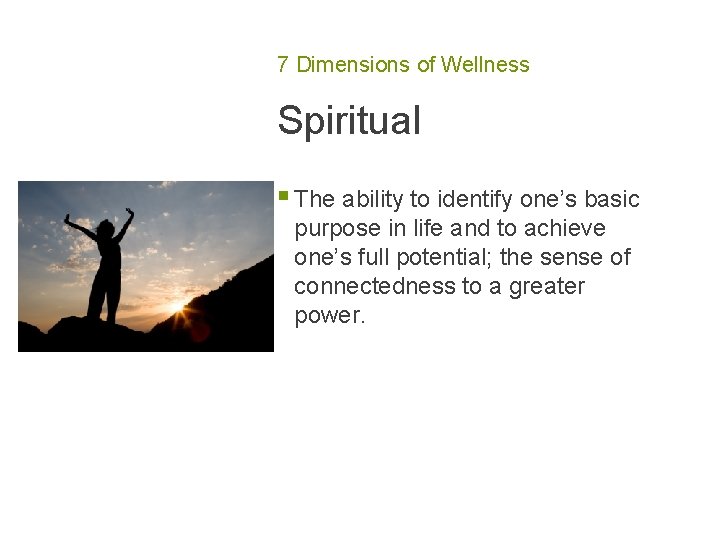 7 Dimensions of Wellness Spiritual § The ability to identify one’s basic purpose in