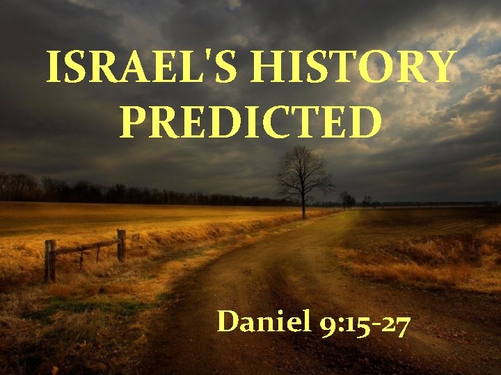 ISRAEL'S HISTORY PREDICTED Daniel 9: 15 -27 
