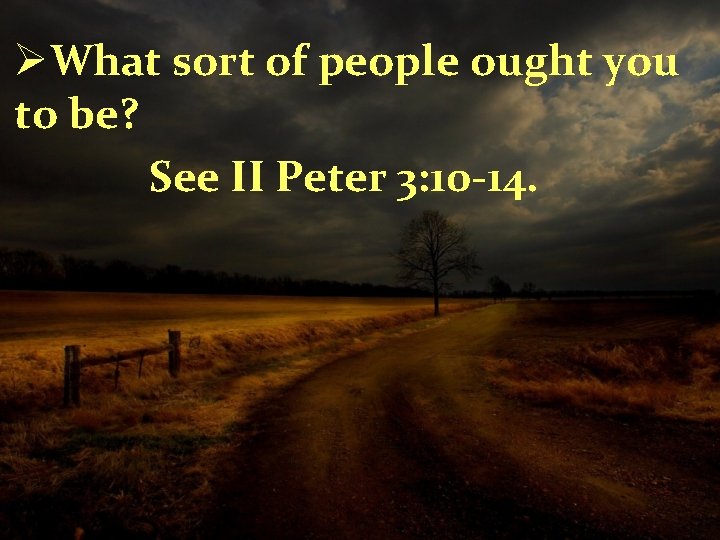 ØWhat sort of people ought you to be? See II Peter 3: 10 -14.