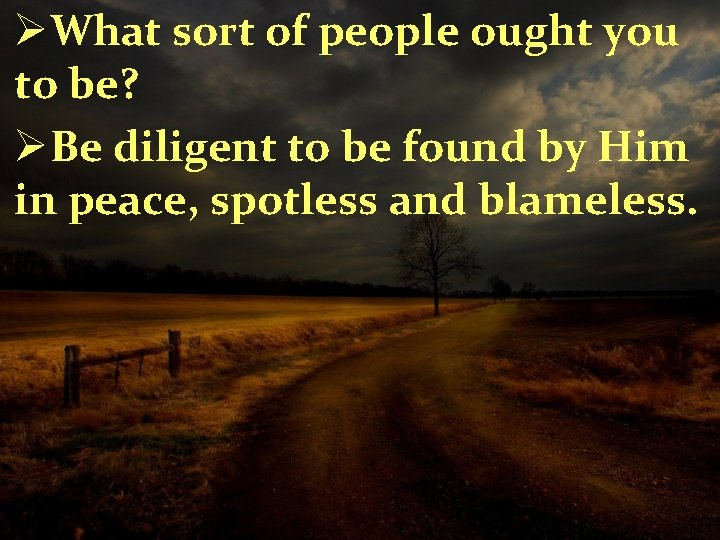 ØWhat sort of people ought you to be? ØBe diligent to be found by