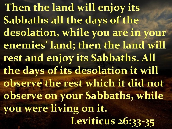 Then the land will enjoy its Sabbaths all the days of the desolation, while