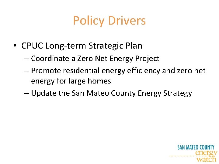 Policy Drivers • CPUC Long-term Strategic Plan – Coordinate a Zero Net Energy Project