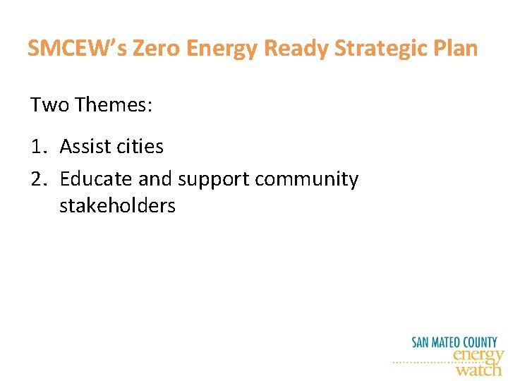 SMCEW’s Zero Energy Ready Strategic Plan Two Themes: 1. Assist cities 2. Educate and