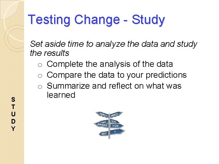 Testing Change - Study S T U D Y Set aside time to analyze