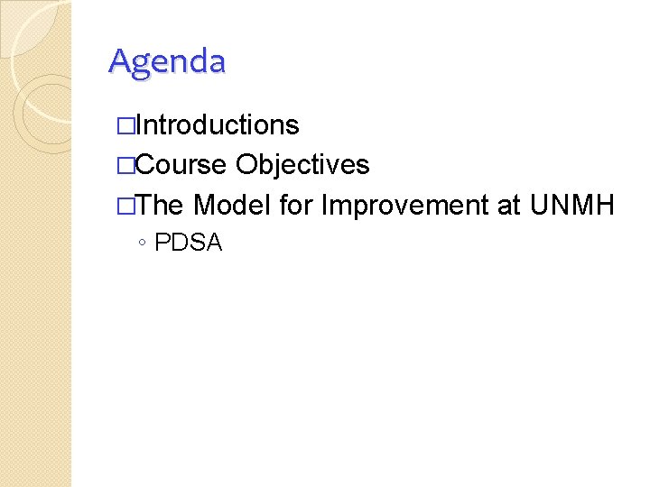 Agenda �Introductions �Course Objectives �The Model for Improvement at UNMH ◦ PDSA 