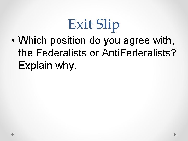 Exit Slip • Which position do you agree with, the Federalists or Anti. Federalists?