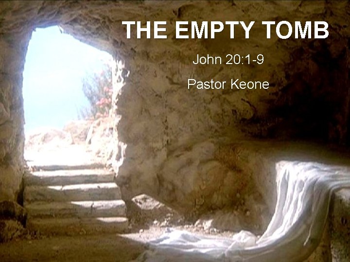 THE EMPTY TOMB John 20: 1 -9 Pastor Keone 