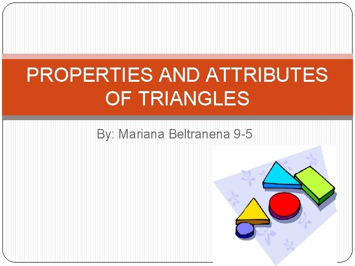 PROPERTIES AND ATTRIBUTES OF TRIANGLES By: Mariana Beltranena 9 -5 