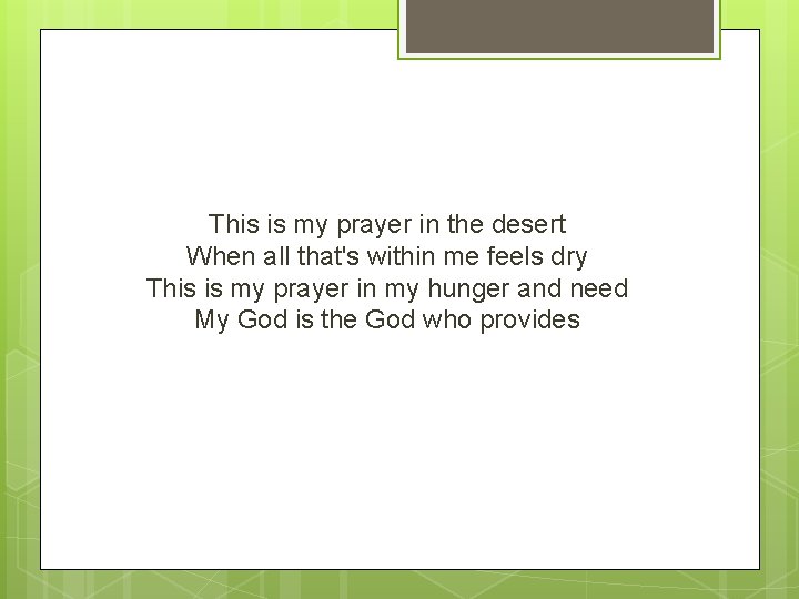 This is my prayer in the desert When all that's within me feels dry