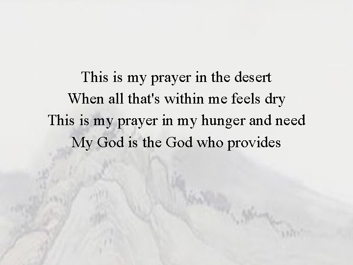 This is my prayer in the desert When all that's within me feels dry