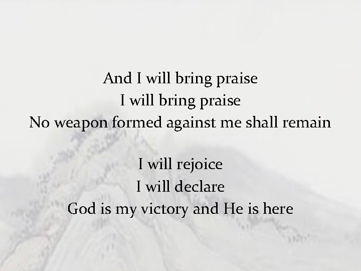 And I will bring praise No weapon formed against me shall remain I will